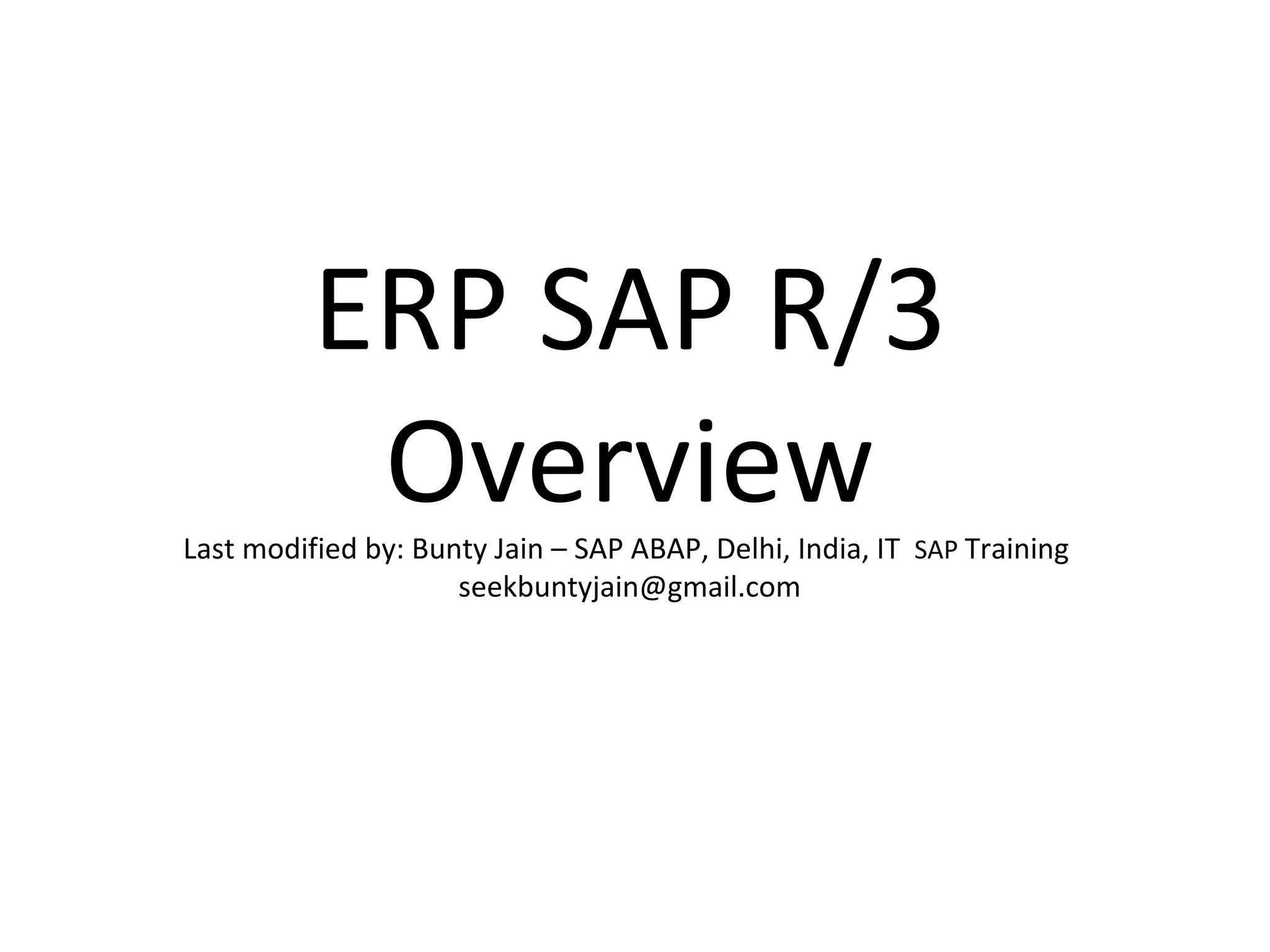 ERP SAP R/3 Overview Last modified by: Bunty Jain – SAP ABAP, Delhi, India, IT  SAP  Training  [email_address] 