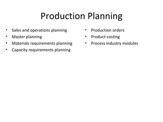 Production Planning Sales and operations planning Master planning Materials requirements planning Capacity requirements planning Production orders Product costing Process industry modules 