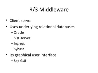 R/3 Middleware Client server Uses underlying relational databases Oracle SQL server Ingress Sybase Its graphical user interface Sap GUI 