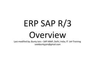 ERP SAP R/3 Overview Last modified by: Bunty Jain – SAP ABAP, Delhi, India, IT  SAP  Training  [email_address] 