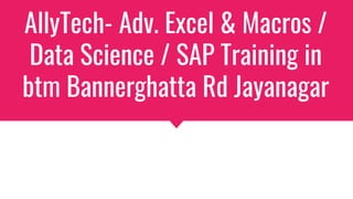 AllyTech- Adv. Excel & Macros /
Data Science / SAP Training in
btm Bannerghatta Rd Jayanagar
 