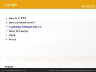 Agenda What is an ERP Who should use an ERP Technology transition in ERPs Cloud Computing SaaS Future 