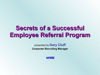 Secrets of a Successful Employee Referral Program presented by  Gary Cluff Corporate Recruiting Manager MITRE 