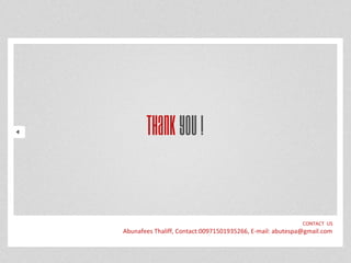ThankYou!
CONTACT US
Abunafees Thaliff, Contact:00971501935266, E-mail: abutespa@gmail.com
 