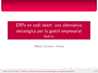 ERPs en codi obert: una alternativa
estrat`egica per la gesti´o empresarial
NaN·tic
Albert Cervera i Areny
Albert Cervera i Areny — ERPs en codi obert: una alternativa estrat`egica per la gesti´o empresarial 1/15
 