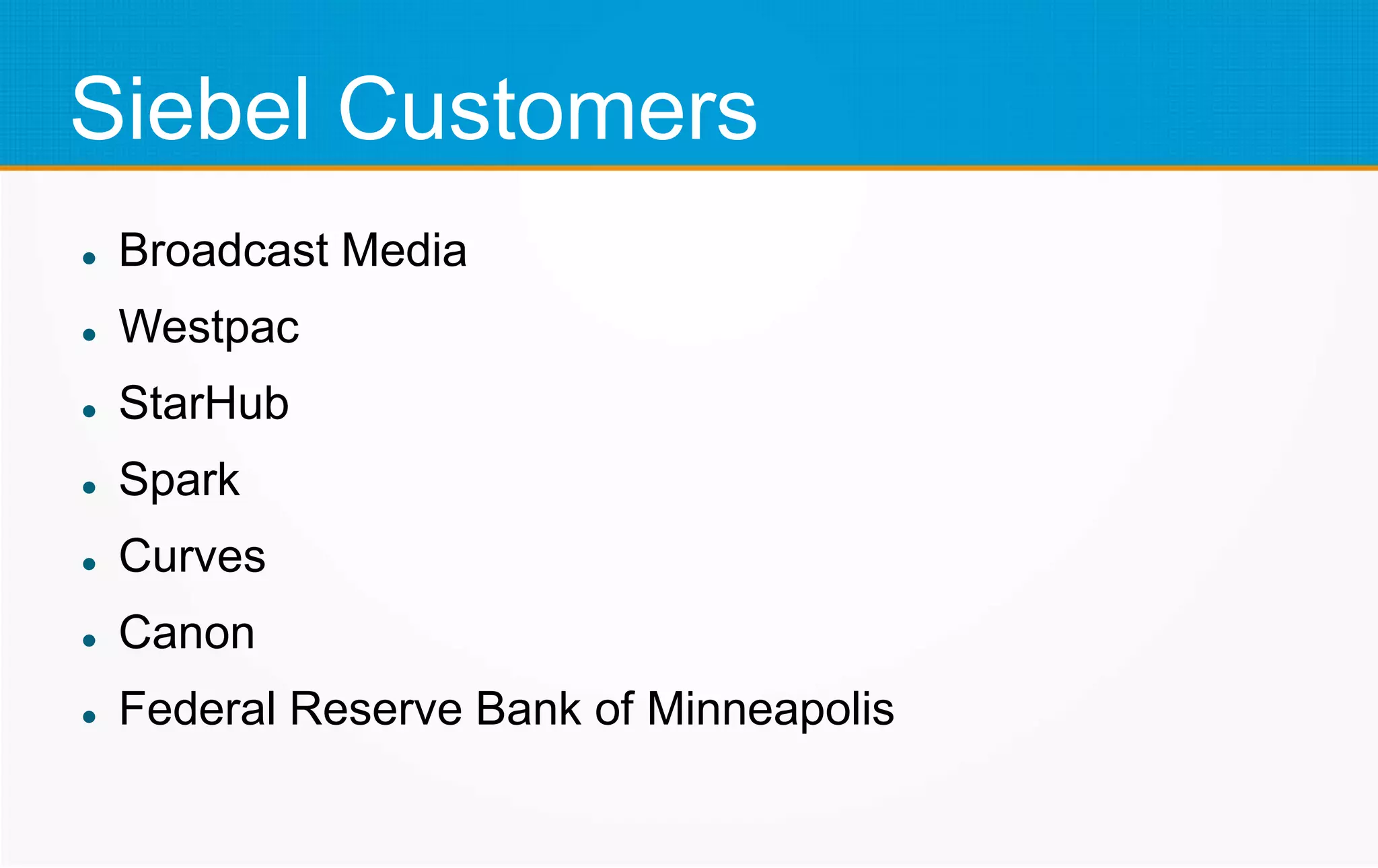 Siebel Customers
 Broadcast Media
 Westpac
 StarHub
 Spark
 Curves
 Canon
 Federal Reserve Bank of Minneapolis
 