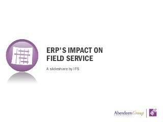 A slideshare by IFS
ERP'S IMPACT ON
FIELD SERVICE
 