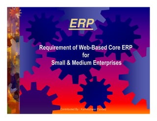 ERP
Requirement of Web-Based Core ERP
for
Small & Medium EnterprisesSmall & Medium Enterprises
Contributed By : Kamleshwar Pandey
 