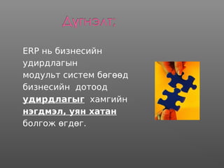 ERP нь бизнесийн
удирдлагын
модульт систем бөгөөд
бизнесийн дотоод
удирдлагыг хамгийн
нэгдмэл, уян хатан
болгож өгдөг.
 