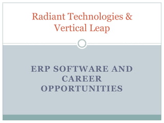 Radiant Technologies &
     Vertical Leap



ERP SOFTWARE AND
     CAREER
  OPPORTUNITIES
 