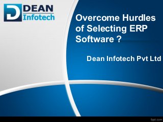 Overcome Hurdles
of Selecting ERP
Software ?
Dean Infotech Pvt Ltd
 