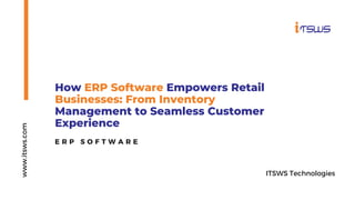 How ERP Software Empowers Retail
Businesses: From Inventory
Management to Seamless Customer
Experience
www.itsws.com
E R P S O F T W A R E
ITSWS Technologies
 