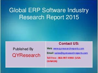 Global ERP Software Industry
Research Report 2015
Published By
QYResearch
Contact US:
Web: www.qyresearchreports.com
Email: sales@qyresearchreports.com
Toll Free : 866-997-4948 (USA-
CANADA)
 