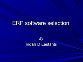 ERP software selection
By
Indah D Lestantri

 
