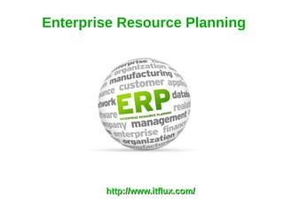 Enterprise Resource Planning
http://www.itflux.com/http://www.itflux.com/
 