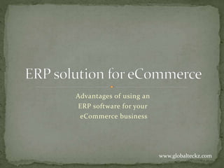 Advantages of using an
ERP software for your
eCommerce business
www.globalteckz.com
 