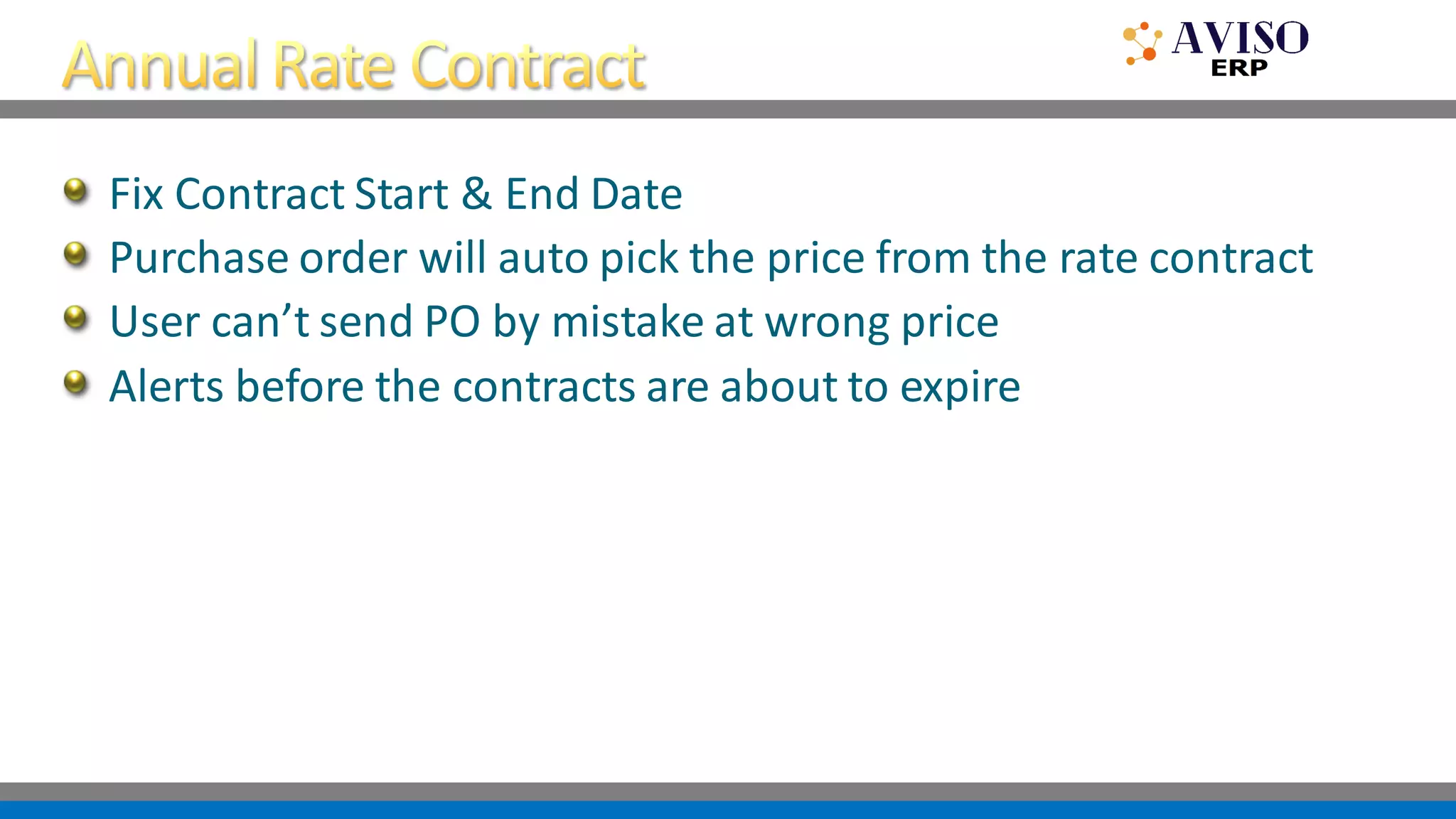 Fix Contract Start & End Date
Purchase order will auto pick the price from the rate contract
User can’t send PO by mistake at wrong price
Alerts before the contracts are about to expire
 
