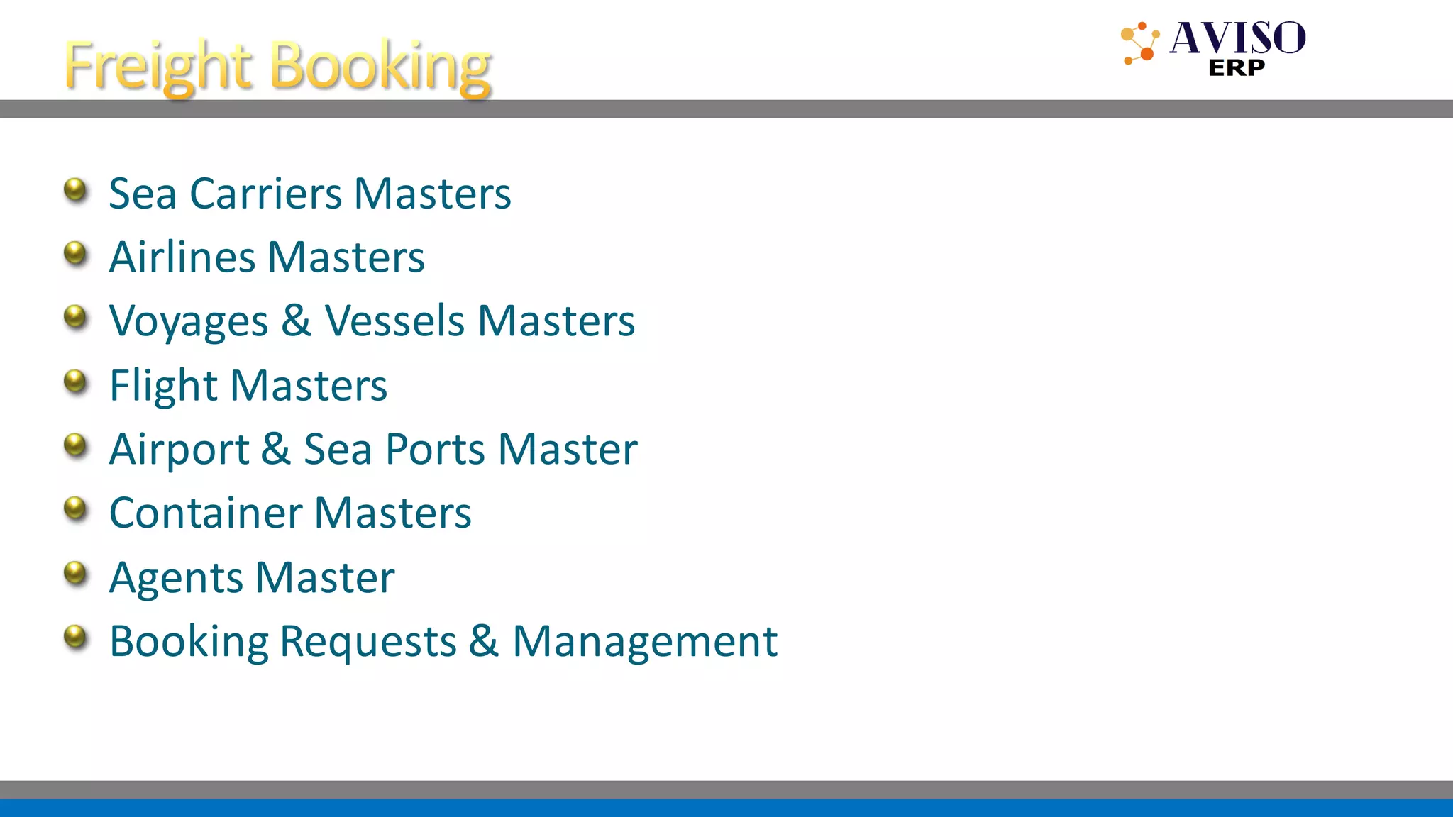 Sea Carriers Masters
Airlines Masters
Voyages & Vessels Masters
Flight Masters
Airport & Sea Ports Master
Container Masters
Agents Master
Booking Requests & Management
 
