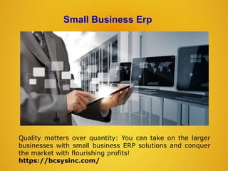 Small Business Erp
Quality matters over quantity: You can take on the larger
businesses with small business ERP solutions and conquer
the market with flourishing profits!
https://bcsysinc.com/
 