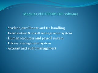 • Student, enrollment and fee handling
• Examination & result management system
• Human resources and payroll system
• Library management system
• Account and audit management
 