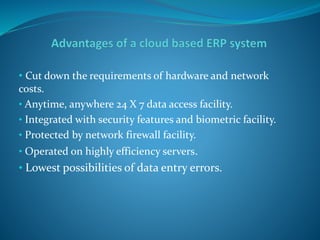 • Cut down the requirements of hardware and network
costs.
• Anytime, anywhere 24 X 7 data access facility.
• Integrated with security features and biometric facility.
• Protected by network firewall facility.
• Operated on highly efficiency servers.
• Lowest possibilities of data entry errors.
 