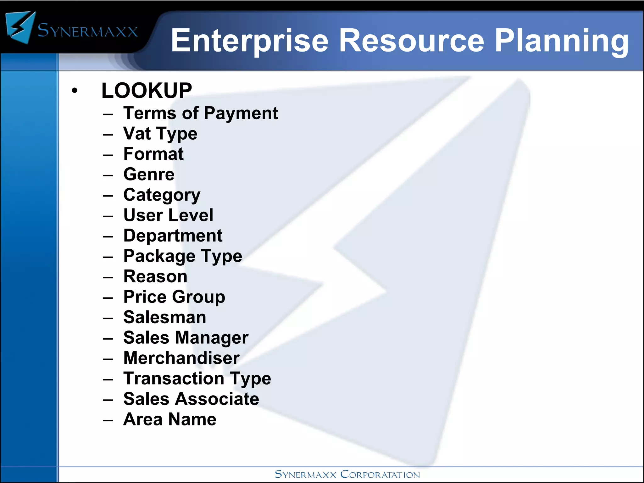 Enterprise Resource Planning LOOKUP Terms of Payment Vat Type Format Genre Category User Level Department Package Type Reason  Price Group Salesman Sales Manager Merchandiser Transaction Type Sales Associate Area Name 