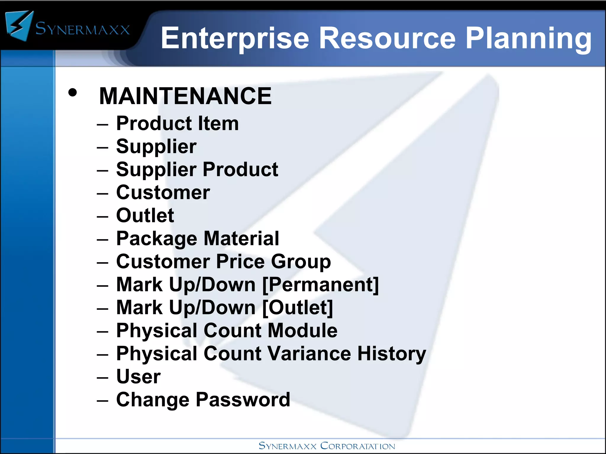 Enterprise Resource Planning MAINTENANCE  Product Item  Supplier  Supplier Product Customer  Outlet  Package Material  Customer Price Group  Mark Up/Down [Permanent]  Mark Up/Down [Outlet]  Physical Count Module Physical Count Variance History User  Change Password 