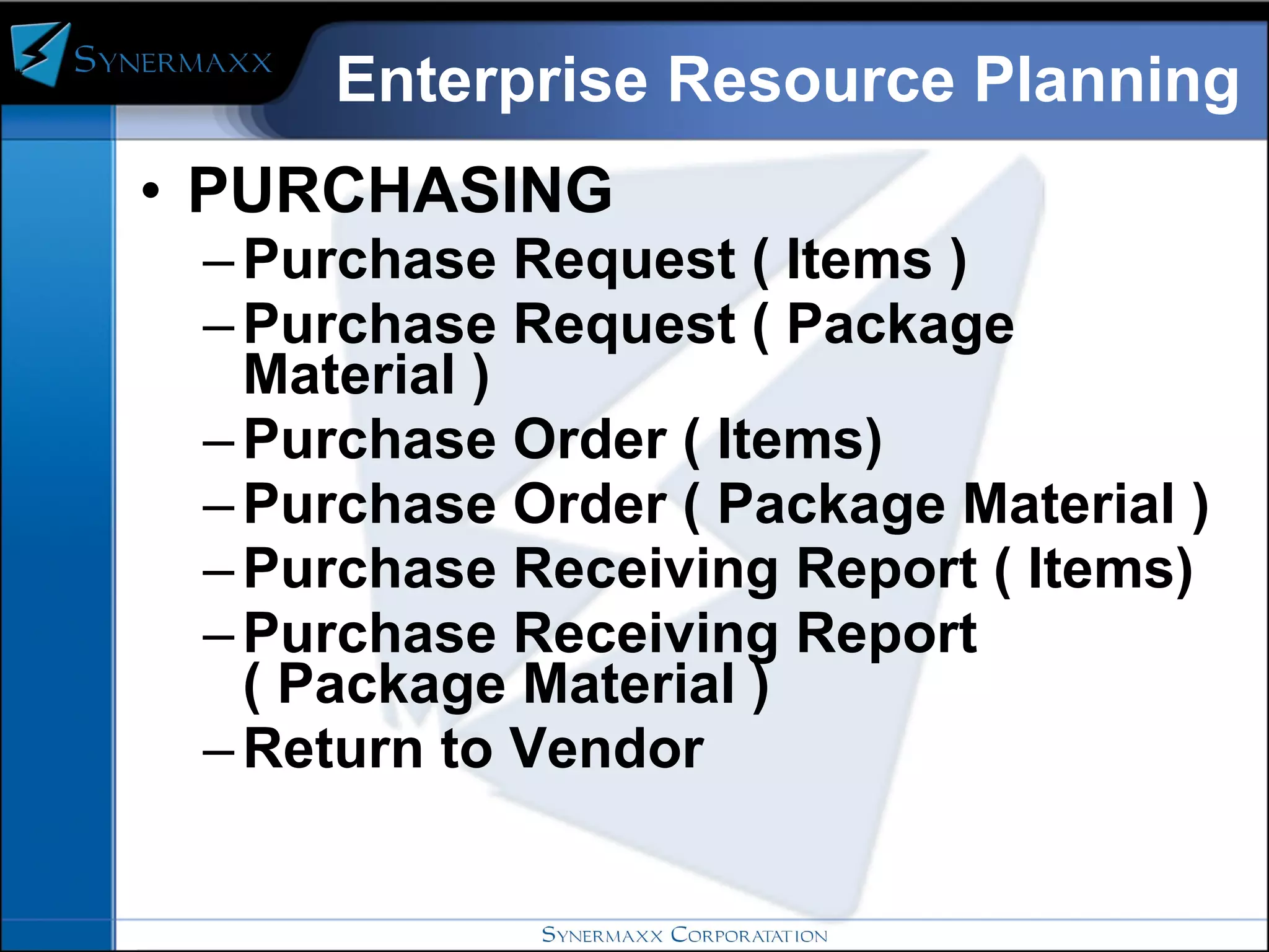 Enterprise Resource Planning PURCHASING  Purchase Request ( Items ) Purchase Request ( Package Material ) Purchase Order ( Items) Purchase Order ( Package Material ) Purchase Receiving Report ( Items) Purchase Receiving Report ( Package Material ) Return to Vendor 