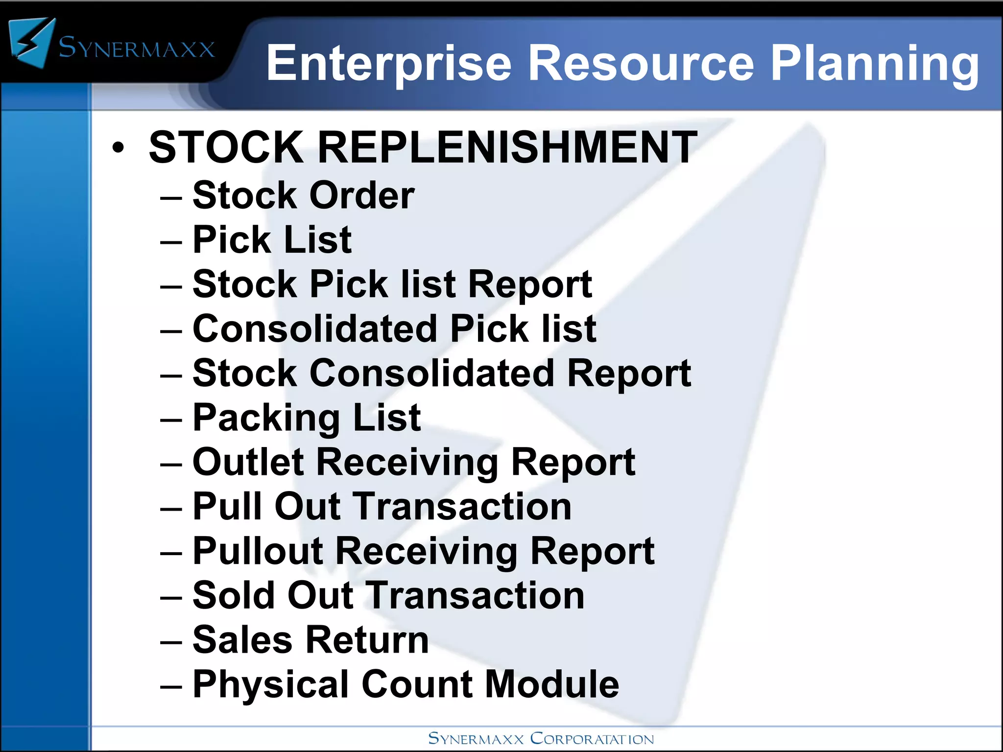 Enterprise Resource Planning STOCK REPLENISHMENT  Stock Order Pick List Stock Pick list Report Consolidated Pick list Stock Consolidated Report Packing List Outlet Receiving Report Pull Out Transaction Pullout Receiving Report Sold Out Transaction Sales Return Physical Count Module 