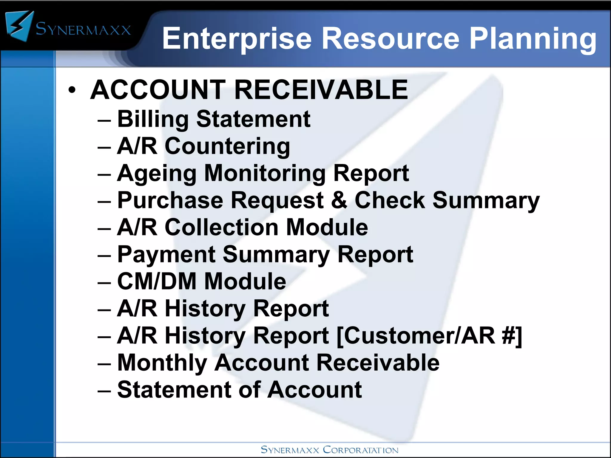 Enterprise Resource Planning ACCOUNT RECEIVABLE  Billing Statement A/R Countering Ageing Monitoring Report Purchase Request & Check Summary A/R Collection Module Payment Summary Report CM/DM Module A/R History Report A/R History Report [Customer/AR #] Monthly Account Receivable Statement of Account 