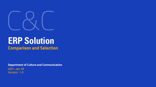 Department of Culture and Communication
2021 Jan 29
Version: 1.0
ERP Solution
Comparison and Selection
C&C
 