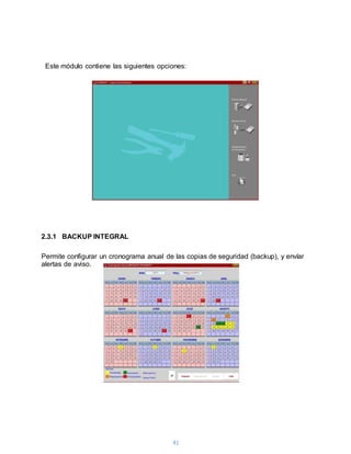 41
Este módulo contiene las siguientes opciones:
2.3.1 BACKUP INTEGRAL
Permite configurar un cronograma anual de las copias de seguridad (backup), y envíar
alertas de aviso.
 