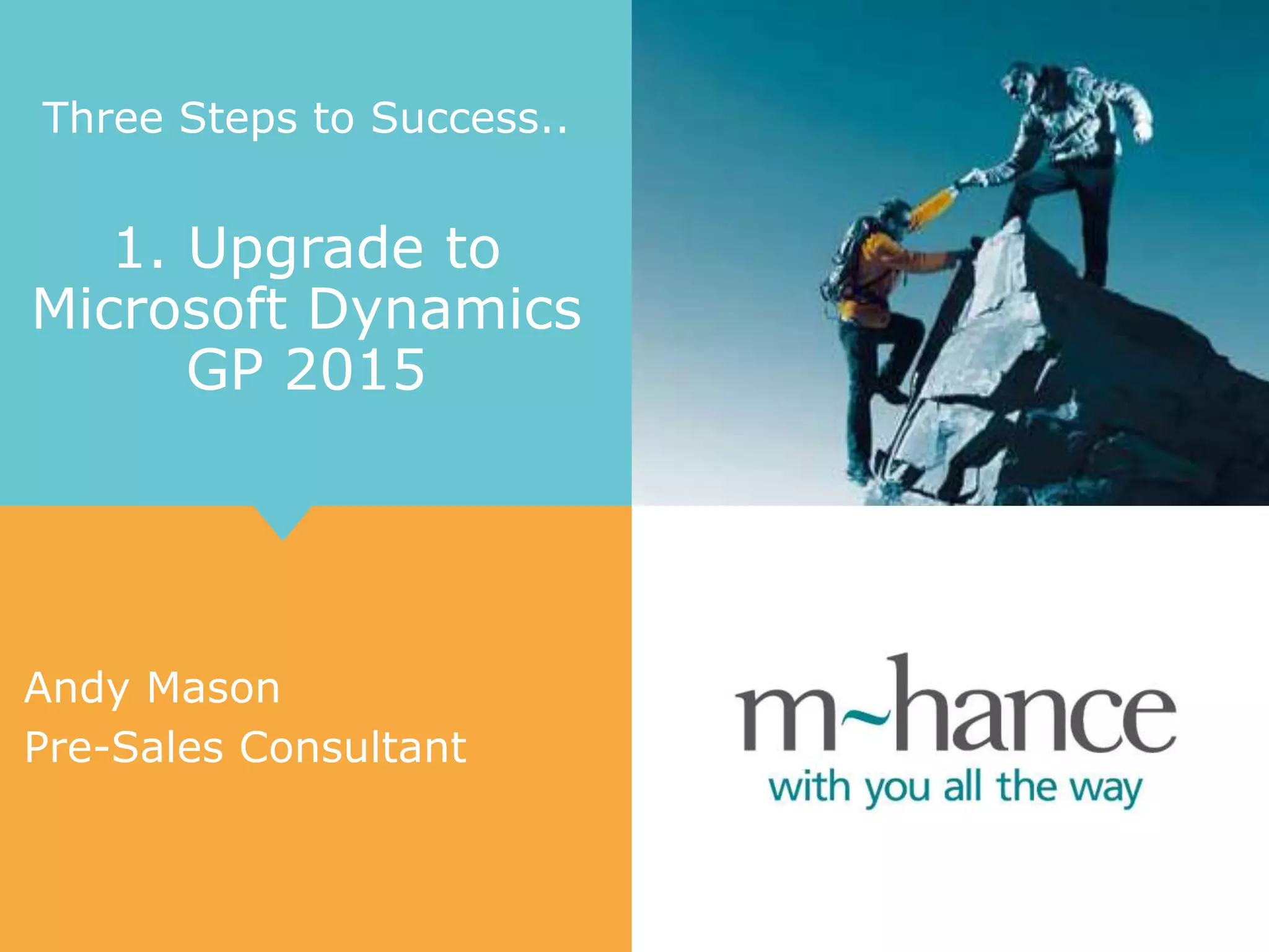 Three Steps to Success..
1. Upgrade to
Microsoft Dynamics
GP 2015
Andy Mason
Pre-Sales Consultant
 