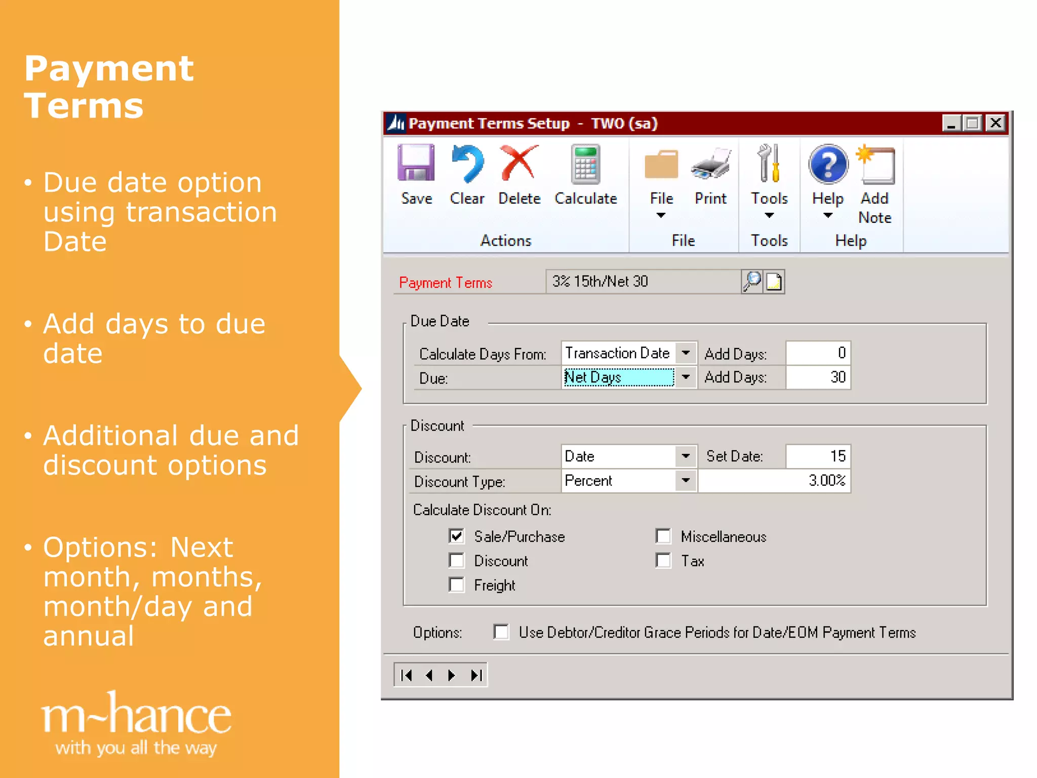 Payment
Terms
• Due date option
using transaction
Date
• Add days to due
date
• Additional due and
discount options
• Options: Next
month, months,
month/day and
annual
 