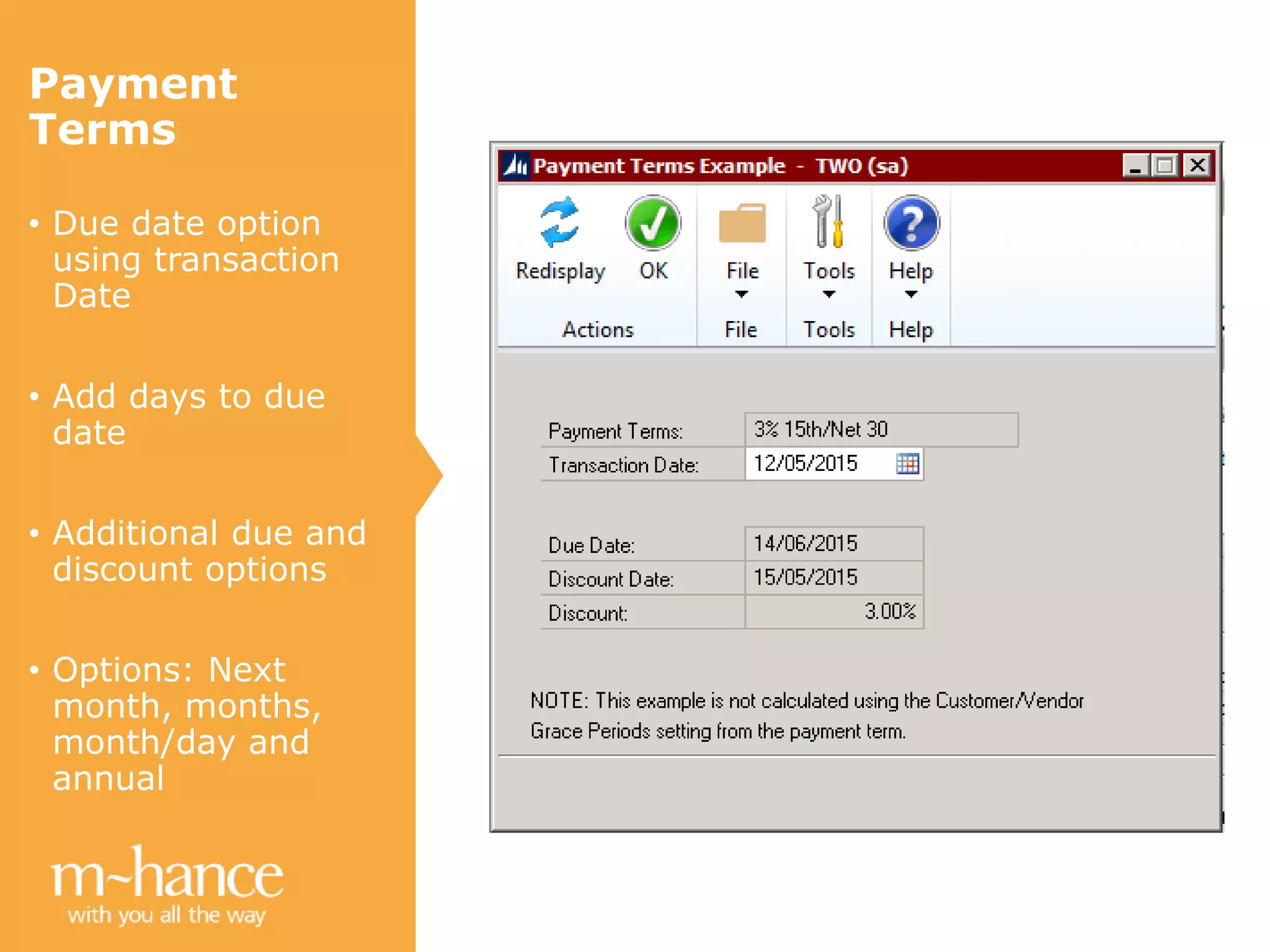 Payment
Terms
• Due date option
using transaction
Date
• Add days to due
date
• Additional due and
discount options
• Options: Next
month, months,
month/day and
annual
 