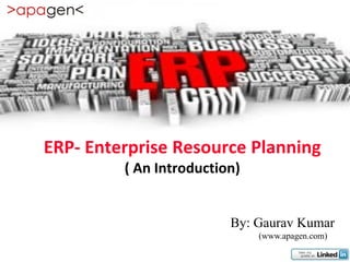 ERP- Enterprise Resource Planning
         ( An Introduction)


                         By: Gaurav Kumar
                              (www.apagen.com)
 