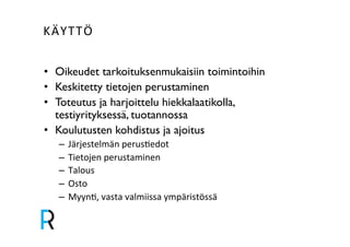 KÄYTTÖ& 
• Oikeudet tarkoituksenmukaisiin toimintoihin! 
• Keskitetty tietojen perustaminen! 
• Toteutus ja harjoittelu hiekkalaatikolla, 
testiyrityksessä, tuotannossa! 
• Koulutusten kohdistus ja ajoitus! 
– Järjestelmän&perusXedot& 
– Tietojen&perustaminen& 
– Talous& 
– Osto& 
– MyynX,&vasta&valmiissa&ympäristössä& 
 