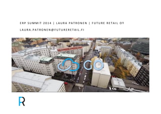 &&& 
E R P & S U M M I T & 2 0 1 4 & | & L AUR A& PATRONEN& | & F UTUR E & R E T A I L & O Y & 
L AUR A. PATRONEN@FUTUR E R E T A I L . F I & 
& 
