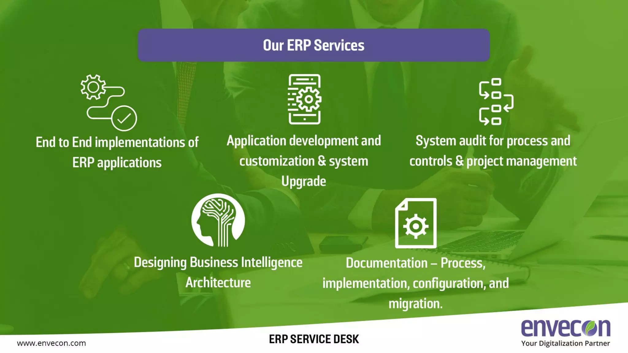 Our ERP Services
End to end implementations of ERP applications
Application developed and customization & system upgrade
System audit for process and controls & project management
Designing business intelligence architecture
Documentation – Process, Implementation, configuration, and migration
 
