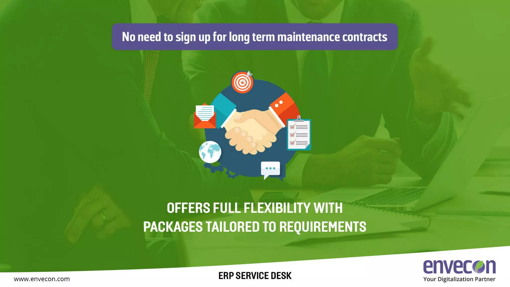 No need to sign up for term maintenance contracts
Offers full flexibility with packages tailored to requirements
 