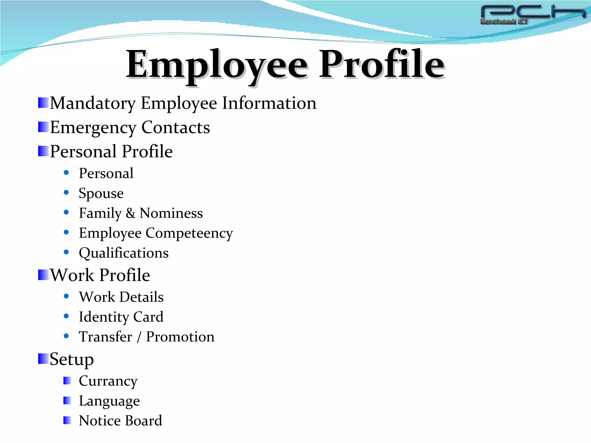 Mandatory Employee Information Emergency Contacts Personal Profile Personal Spouse Family & Nominess Employee Competeency Qualifications Work Profile Work Details Identity Card Transfer / Promotion Setup Currancy  Language Notice Board Employee Profile 