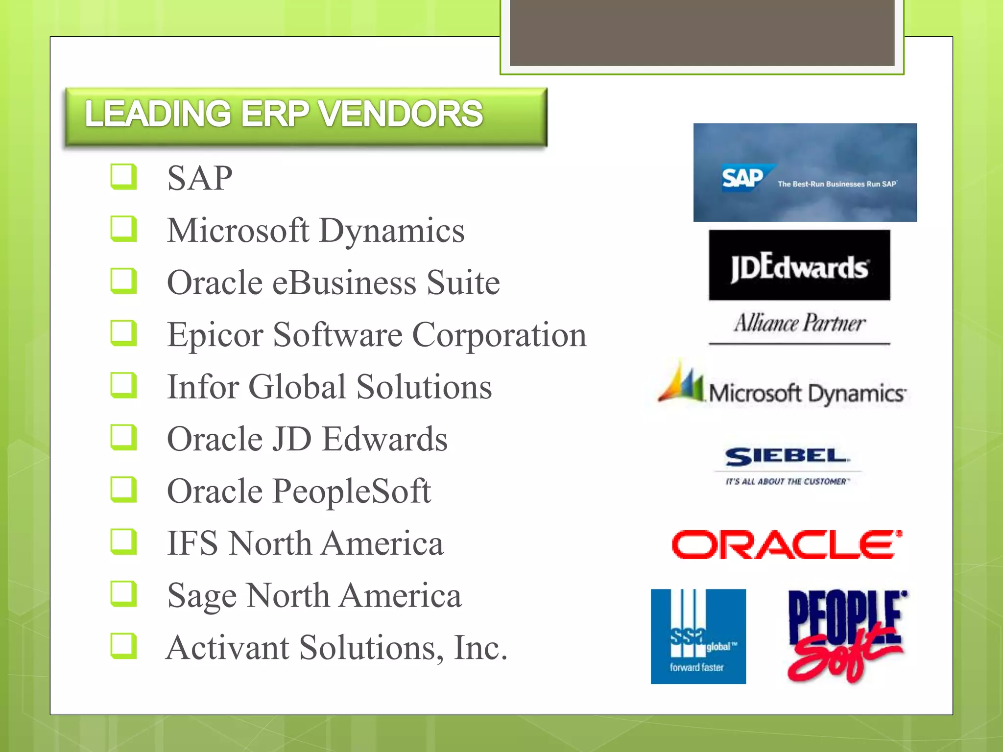  SAP
 Microsoft Dynamics
 Oracle eBusiness Suite
 Epicor Software Corporation
 Infor Global Solutions
 Oracle JD Edwards
 Oracle PeopleSoft
 IFS North America
 Sage North America
 Activant Solutions, Inc.
 