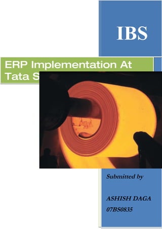 IBS
ERP Implementation At
Tata Steel




                Ashish Daga
                IBS


                Submitted by


                ASHISH DAGA
                07BS0835
 