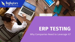 ERP TESTING
Why Companies Need to Leverage It?
 