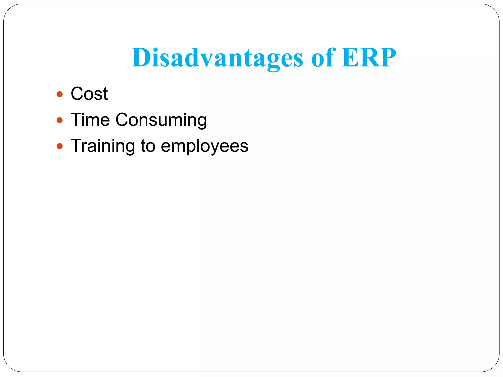 Disadvantages of ERP
 Cost
 Time Consuming
 Training to employees
 