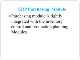 ERP Purchasing Module
Purchasing module is tightly
integrated with the inventory
control and production planning
Modules.
 