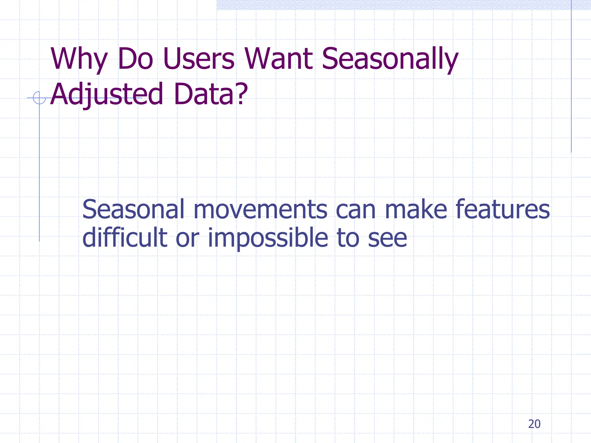 20
Why Do Users Want Seasonally
Adjusted Data?
Seasonal movements can make features
difficult or impossible to see
 