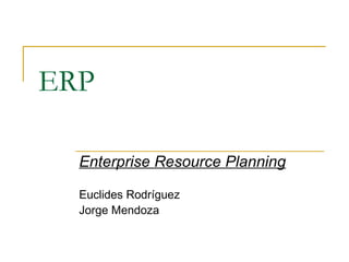 ERP Enterprise Resource Planning Euclides Rodríguez Jorge Mendoza 