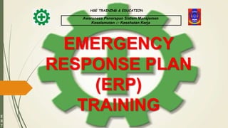 EMERGENCY
RESPONSE PLAN
(ERP)
TRAINING
Awareness Penerapan Sistem Manajemen
Keselamatan & Kesehatan Kerja
HSE TRAINING & EDUCATION
E
R
7
 