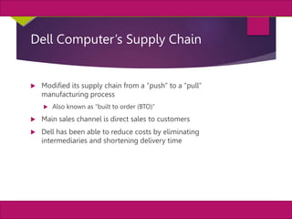 7
MIS, Chapter 11
©2011 Course Technology, a part of Cengage Learning
Chapter 11 Enterprise Systems
Dell Computer’s Supply Chain
 Modified its supply chain from a “push” to a “pull”
manufacturing process
 Also known as “built to order (BTO)”
 Main sales channel is direct sales to customers
 Dell has been able to reduce costs by eliminating
intermediaries and shortening delivery time
 